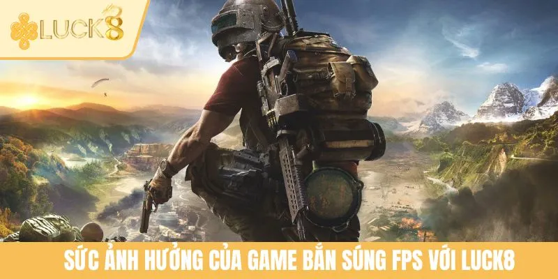 Sức ảnh hưởng của game bắn súng FPS với LUCK8