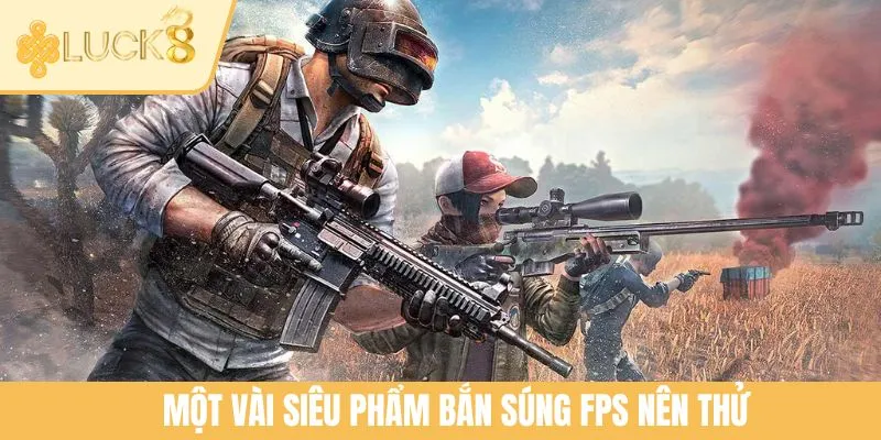 Một vài siêu phẩm bắn súng FPS nên thử