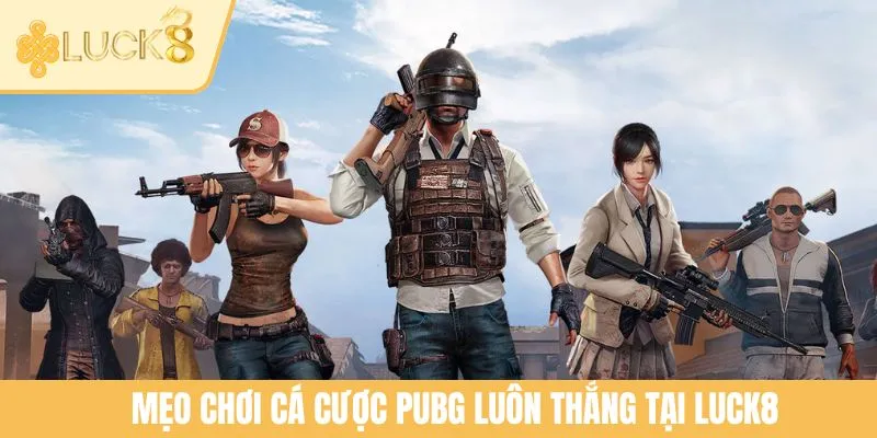 Mẹo chơi cá cược PUBG luôn thắng tại LUCK8